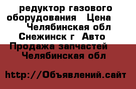 редуктор газового оборудования › Цена ­ 980 - Челябинская обл., Снежинск г. Авто » Продажа запчастей   . Челябинская обл.